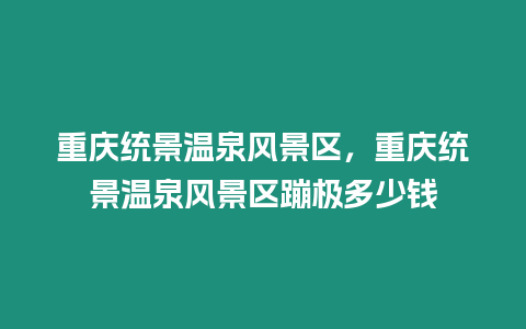 重慶統景溫泉風景區，重慶統景溫泉風景區蹦極多少錢