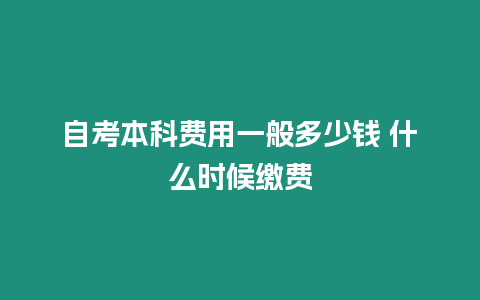 自考本科費用一般多少錢 什么時候繳費