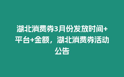 湖北消費券3月份發放時間+平臺+金額，湖北消費券活動公告