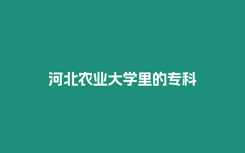 河北農(nóng)業(yè)大學(xué)里的專科