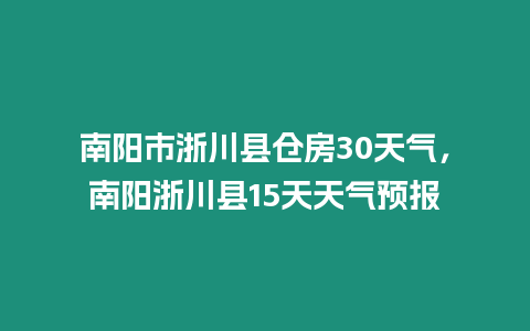 南陽市浙川縣倉房30天氣，南陽浙川縣15天天氣預報