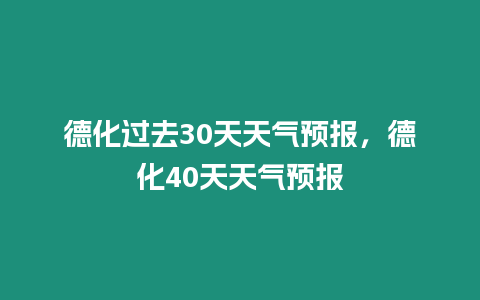 德化過去30天天氣預報，德化40天天氣預報