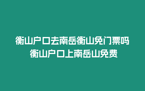 衡山戶口去南岳衡山免門票嗎 衡山戶口上南岳山免費