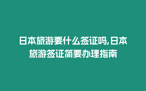 日本旅游要什么簽證嗎,日本旅游簽證簡要辦理指南