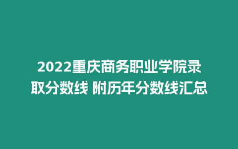 2022重慶商務職業學院錄取分數線 附歷年分數線匯總