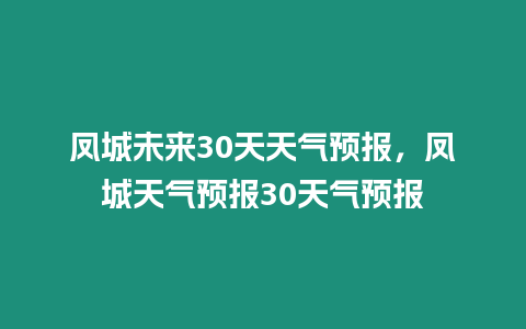 鳳城未來30天天氣預報，鳳城天氣預報30天氣預報