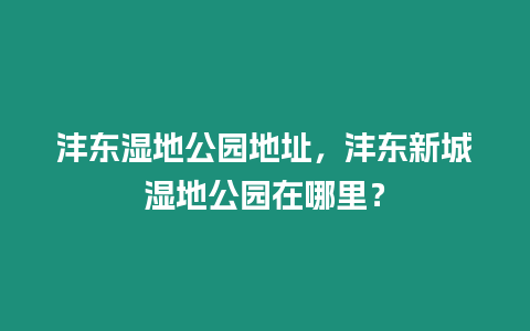 灃東濕地公園地址，灃東新城濕地公園在哪里？