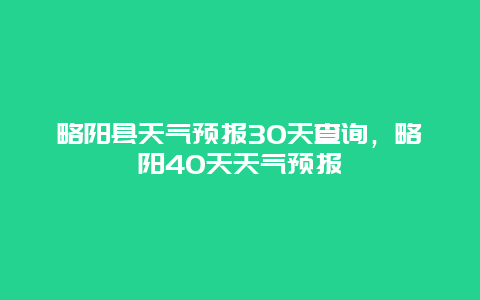 略陽縣天氣預報30天查詢，略陽40天天氣預報