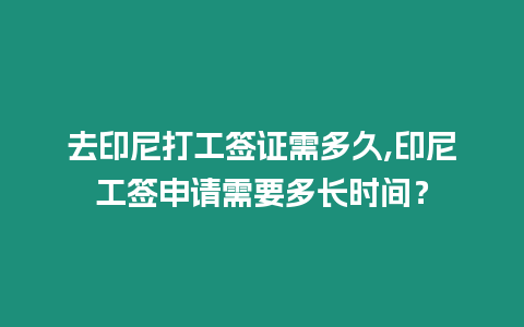 去印尼打工簽證需多久,印尼工簽申請需要多長時間？