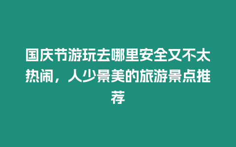 國慶節游玩去哪里安全又不太熱鬧，人少景美的旅游景點推薦