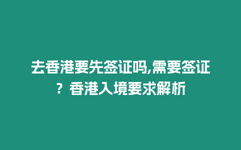 去香港要先簽證嗎,需要簽證？香港入境要求解析