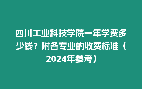 四川工業(yè)科技學院一年學費多少錢？附各專業(yè)的收費標準（2024年參考）