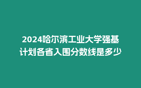 2024哈爾濱工業大學強基計劃各省入圍分數線是多少