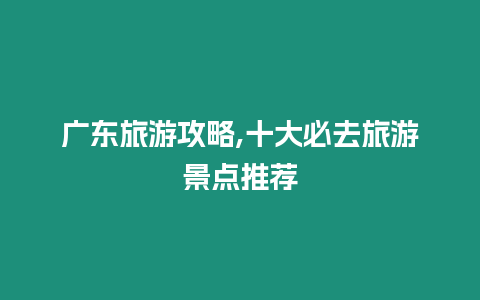 廣東旅游攻略,十大必去旅游景點推薦