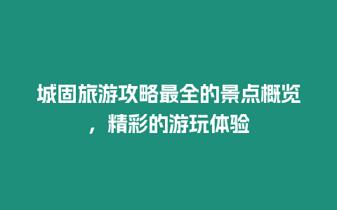 城固旅游攻略最全的景點(diǎn)概覽，精彩的游玩體驗(yàn)