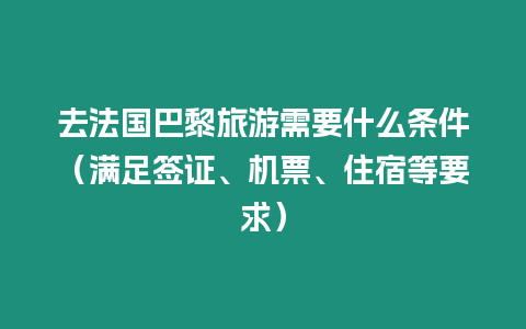 去法國巴黎旅游需要什么條件（滿足簽證、機票、住宿等要求）