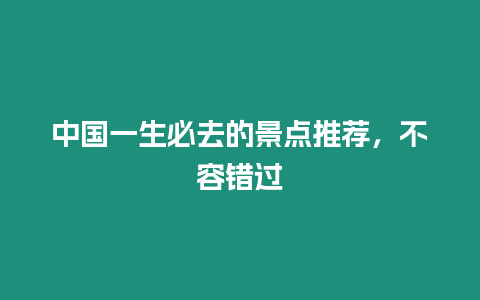 中國一生必去的景點推薦，不容錯過