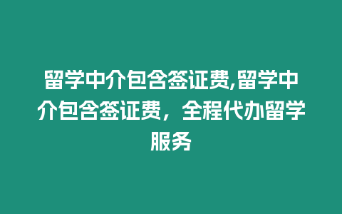 留學中介包含簽證費,留學中介包含簽證費，全程代辦留學服務