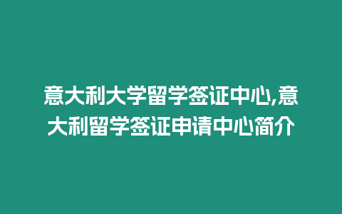 意大利大學(xué)留學(xué)簽證中心,意大利留學(xué)簽證申請中心簡介