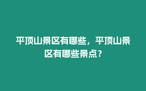 平頂山景區(qū)有哪些，平頂山景區(qū)有哪些景點(diǎn)？