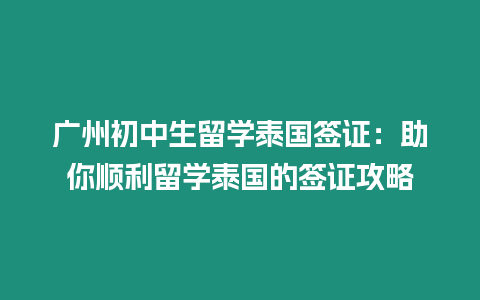 廣州初中生留學泰國簽證：助你順利留學泰國的簽證攻略