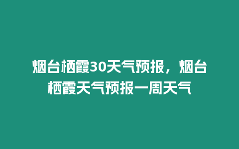 煙臺棲霞30天氣預報，煙臺棲霞天氣預報一周天氣