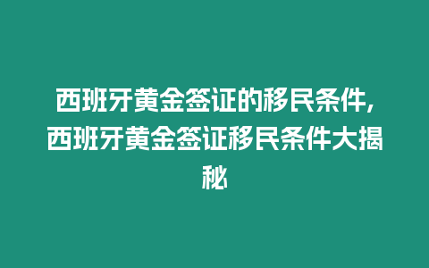 西班牙黃金簽證的移民條件,西班牙黃金簽證移民條件大揭秘