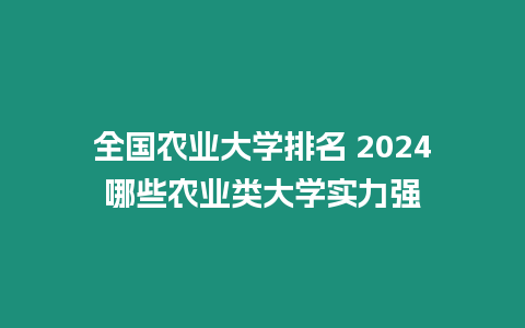 全國農(nóng)業(yè)大學排名 2024哪些農(nóng)業(yè)類大學實力強