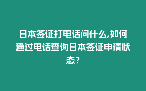 日本簽證打電話問什么,如何通過電話查詢日本簽證申請狀態？