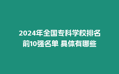 2024年全國專科學校排名前10強名單 具體有哪些