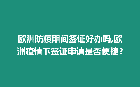 歐洲防疫期間簽證好辦嗎,歐洲疫情下簽證申請是否便捷？