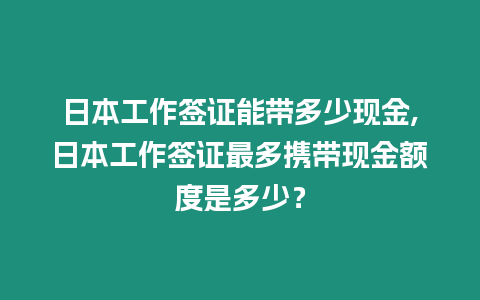 日本工作簽證能帶多少現金,日本工作簽證最多攜帶現金額度是多少？