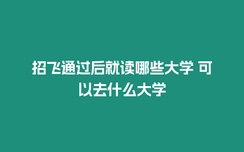 招飛通過后就讀哪些大學 可以去什么大學