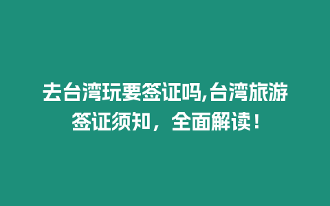 去臺灣玩要簽證嗎,臺灣旅游簽證須知，全面解讀！