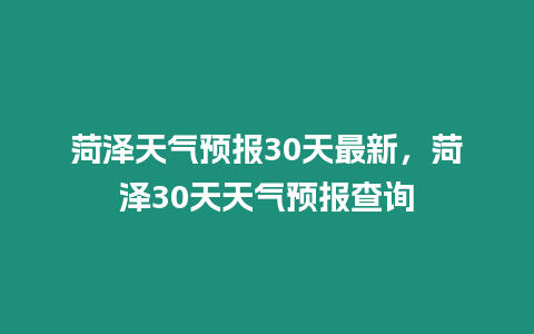 菏澤天氣預報30天最新，菏澤30天天氣預報查詢