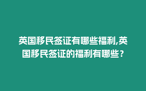 英國(guó)移民簽證有哪些福利,英國(guó)移民簽證的福利有哪些？