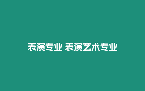 表演專業(yè) 表演藝術專業(yè)