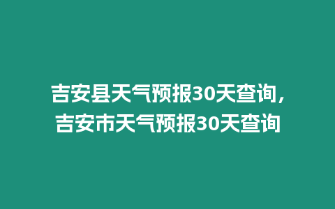 吉安縣天氣預(yù)報30天查詢，吉安市天氣預(yù)報30天查詢