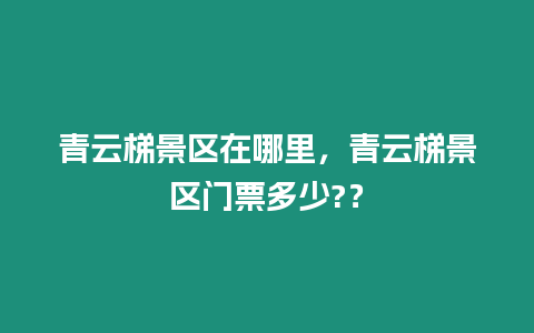 青云梯景區(qū)在哪里，青云梯景區(qū)門票多少?？