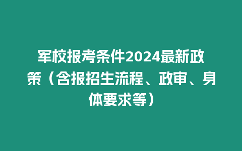 軍校報考條件2024最新政策（含報招生流程、政審、身體要求等）