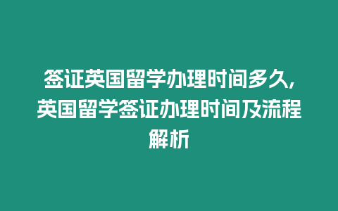 簽證英國留學辦理時間多久,英國留學簽證辦理時間及流程解析