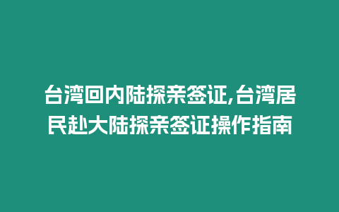 臺灣回內陸探親簽證,臺灣居民赴大陸探親簽證操作指南