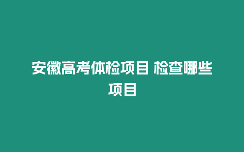 安徽高考體檢項目 檢查哪些項目