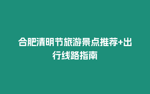 合肥清明節(jié)旅游景點(diǎn)推薦+出行線路指南