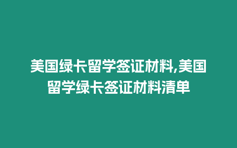 美國(guó)綠卡留學(xué)簽證材料,美國(guó)留學(xué)綠卡簽證材料清單