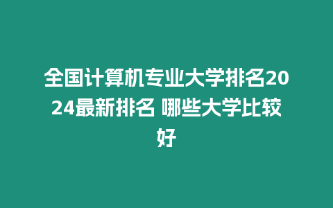 全國計算機專業大學排名2024最新排名 哪些大學比較好