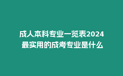 成人本科專業一覽表2024 最實用的成考專業是什么