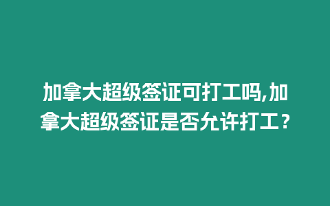 加拿大超級(jí)簽證可打工嗎,加拿大超級(jí)簽證是否允許打工？