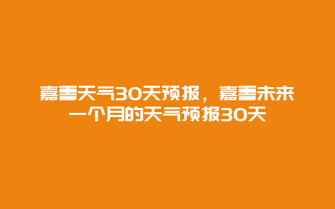 嘉善天氣30天預報，嘉善未來一個月的天氣預報30天