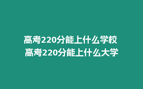 高考220分能上什么學校 高考220分能上什么大學